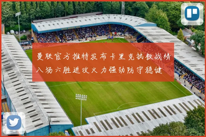 曼联官方推特发布卡里克执教战绩八场六胜进攻火力强劲防守稳健