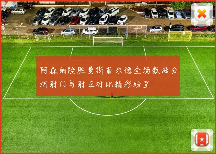 阿森纳险胜曼斯菲尔德全场数据分析射门与射正对比精彩纷呈
