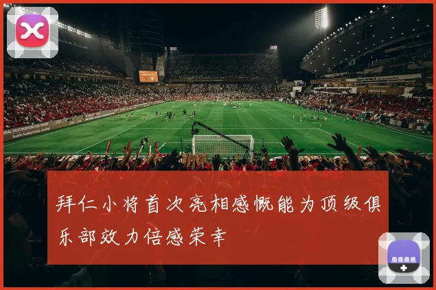 拜仁小将首次亮相感慨能为顶级俱乐部效力倍感荣幸