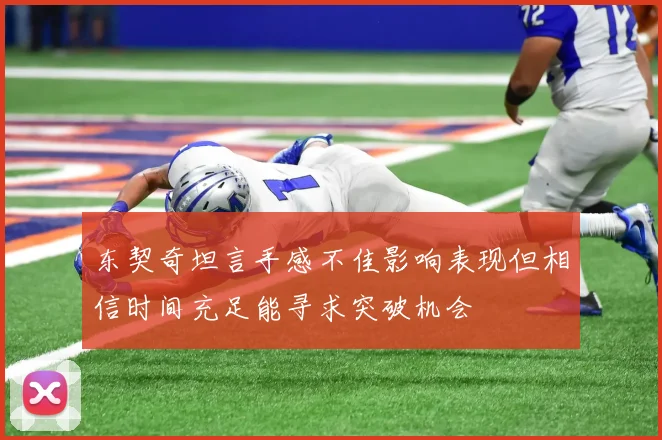 东契奇坦言手感不佳影响表现但相信时间充足能寻求突破机会
