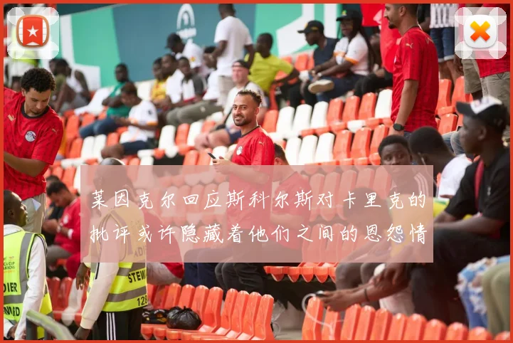 莱因克尔回应斯科尔斯对卡里克的批评或许隐藏着他们之间的恩怨情仇