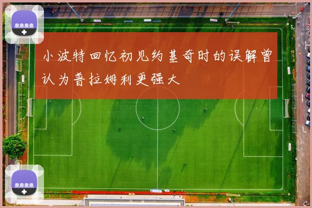 小波特回忆初见约基奇时的误解曾认为普拉姆利更强大