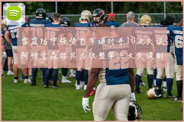 雷霆防守强势首节逼对手10次失误阿特金森称其为联盟第三大失误制造者