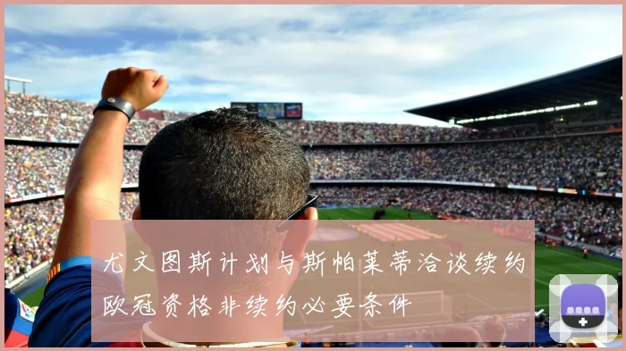 尤文图斯计划与斯帕莱蒂洽谈续约欧冠资格非续约必要条件