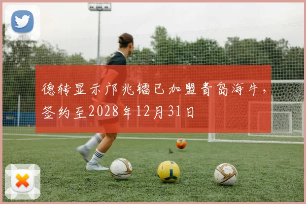 德转显示邝兆镭已加盟青岛海牛，签约至2028年12月31日